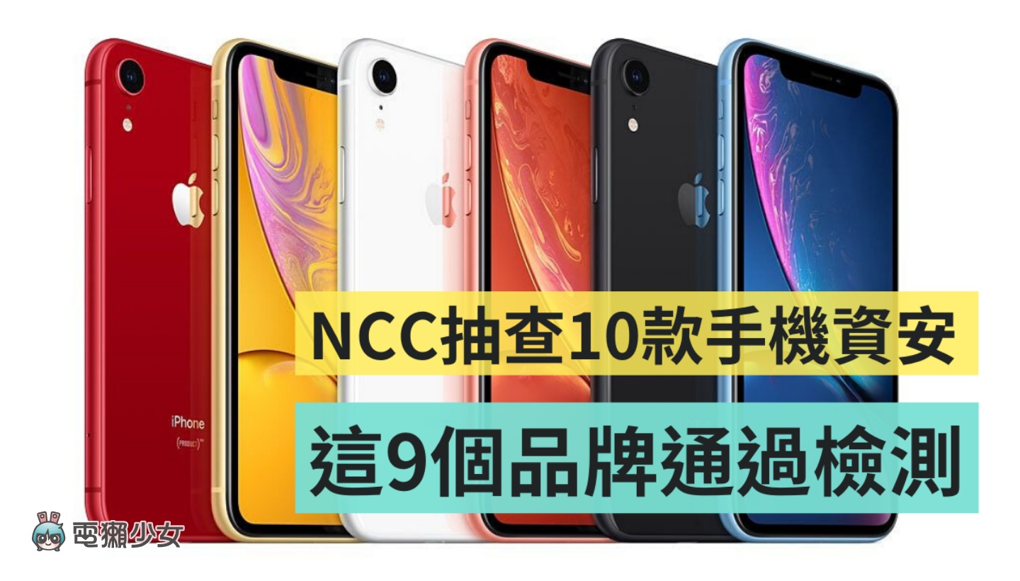 NCC 公布 2019 最熱銷的 10 個品牌手機資安檢測結果！iPhone XR 驗一次就通過！僅有一款手機沒有過關