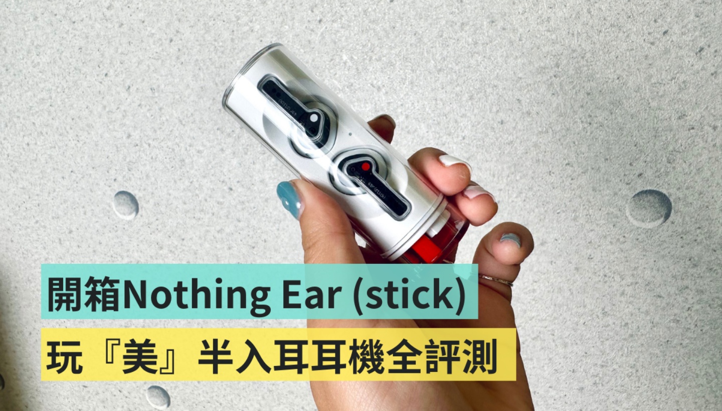 開箱｜口紅耳機 Nothing Ear (stick) 來了！小耳朵真的輕鬆戴整天？新的半入耳式耳機，音質評測、優缺整理給你！